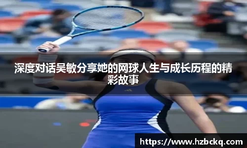 深度对话吴敏分享她的网球人生与成长历程的精彩故事
