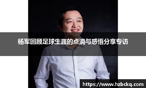 杨军回顾足球生涯的点滴与感悟分享专访