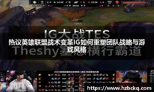 热议英雄联盟战术变革IG如何重塑团队战略与游戏风格