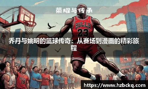 乔丹与姚明的篮球传奇：从赛场到漫画的精彩旅程