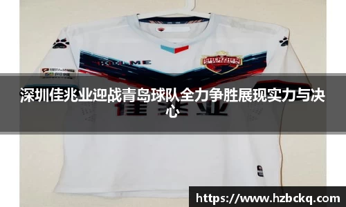 深圳佳兆业迎战青岛球队全力争胜展现实力与决心