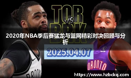 2020年NBA季后赛猛龙与篮网精彩对决回顾与分析