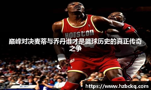 巅峰对决麦蒂与乔丹谁才是篮球历史的真正传奇之争